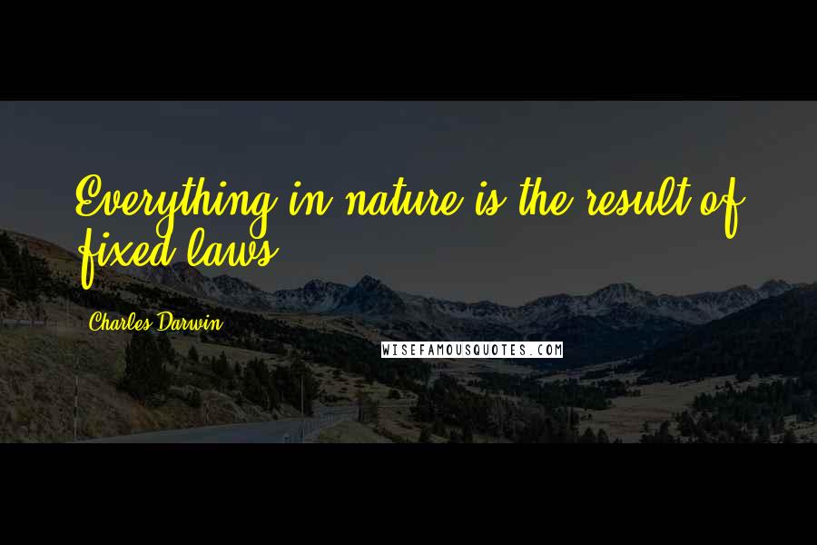 Charles Darwin Quotes: Everything in nature is the result of fixed laws.