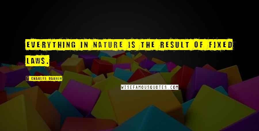 Charles Darwin Quotes: Everything in nature is the result of fixed laws.