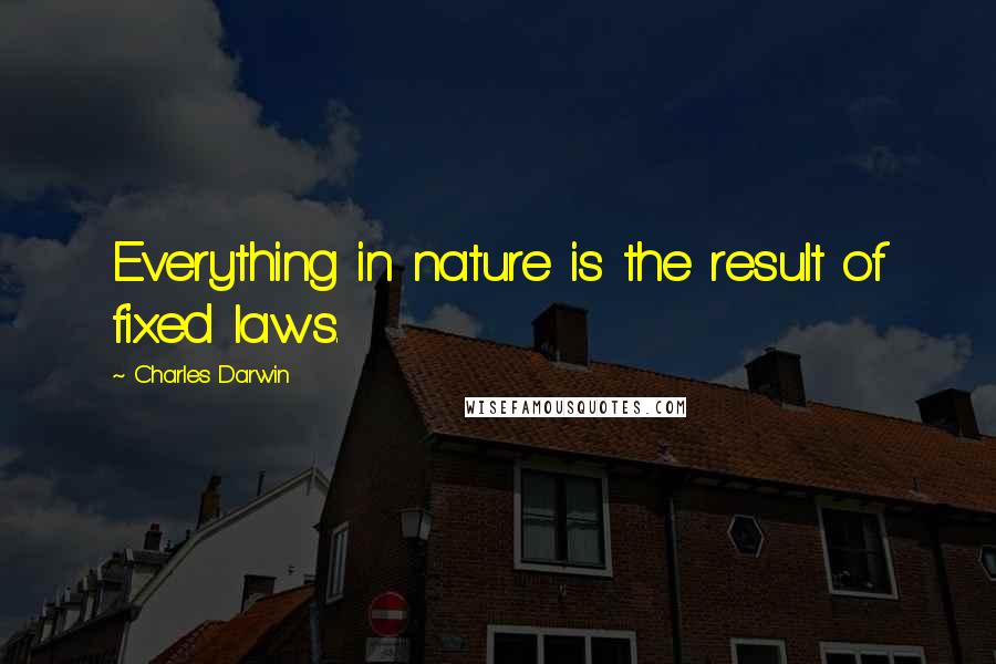Charles Darwin Quotes: Everything in nature is the result of fixed laws.