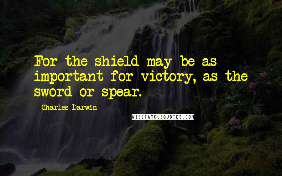 Charles Darwin Quotes: For the shield may be as important for victory, as the sword or spear.