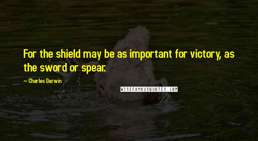 Charles Darwin Quotes: For the shield may be as important for victory, as the sword or spear.