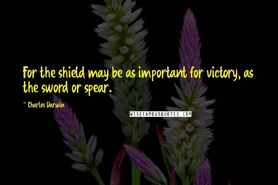 Charles Darwin Quotes: For the shield may be as important for victory, as the sword or spear.