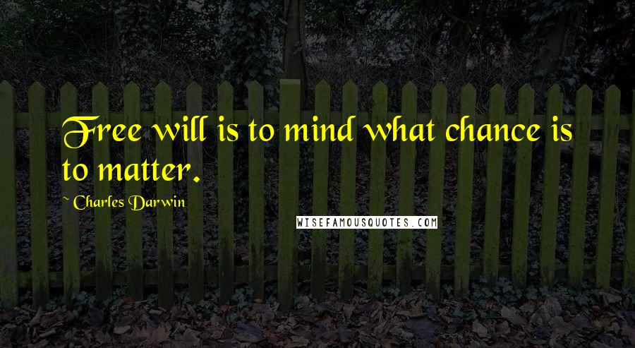 Charles Darwin Quotes: Free will is to mind what chance is to matter.