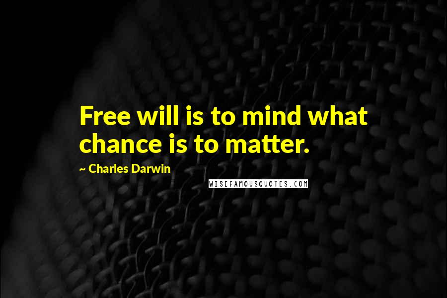 Charles Darwin Quotes: Free will is to mind what chance is to matter.