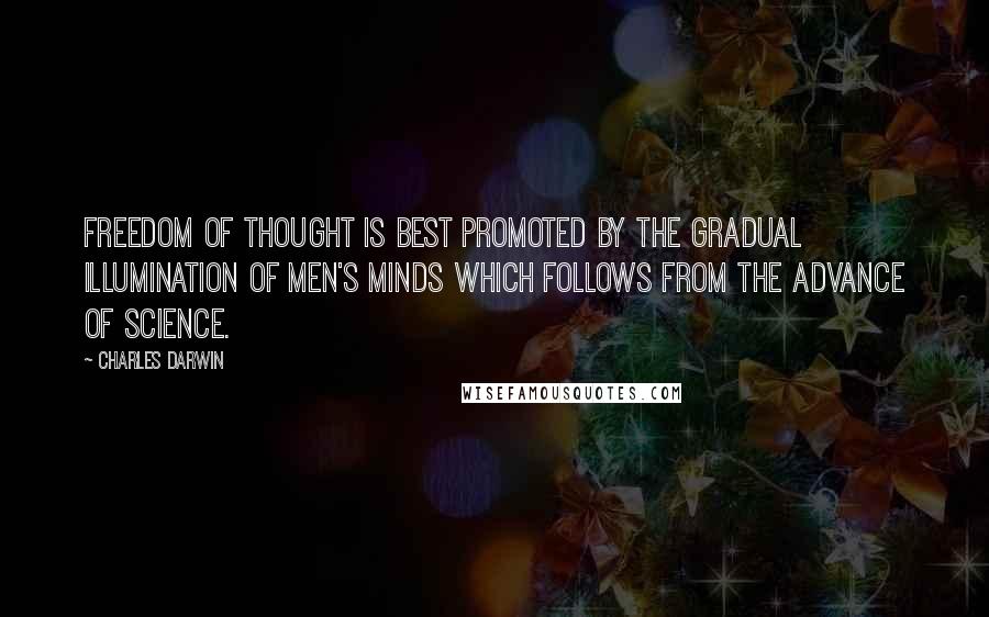 Charles Darwin Quotes: Freedom of thought is best promoted by the gradual illumination of men's minds which follows from the advance of science.