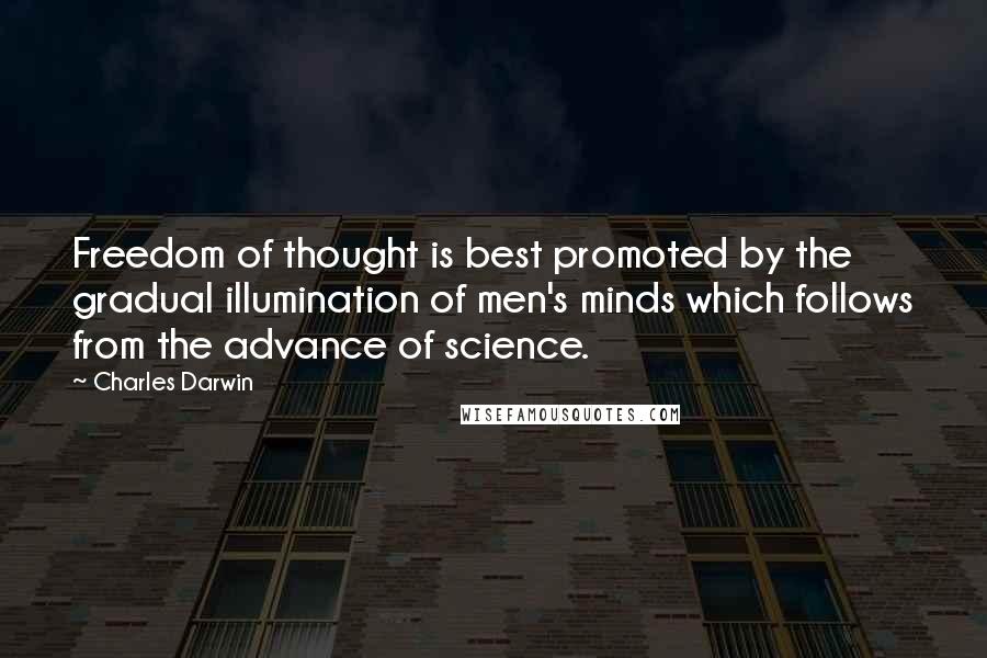 Charles Darwin Quotes: Freedom of thought is best promoted by the gradual illumination of men's minds which follows from the advance of science.