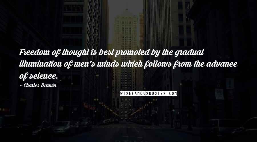 Charles Darwin Quotes: Freedom of thought is best promoted by the gradual illumination of men's minds which follows from the advance of science.