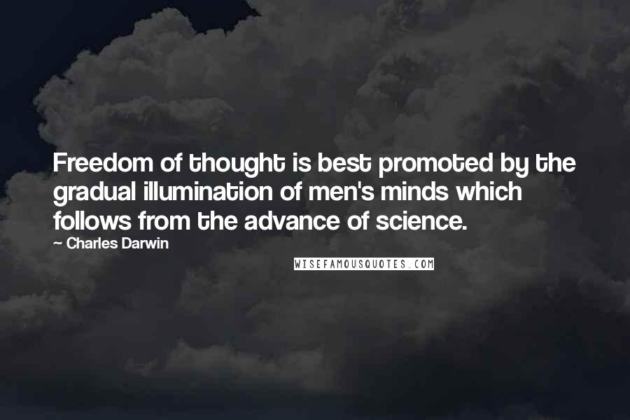 Charles Darwin Quotes: Freedom of thought is best promoted by the gradual illumination of men's minds which follows from the advance of science.