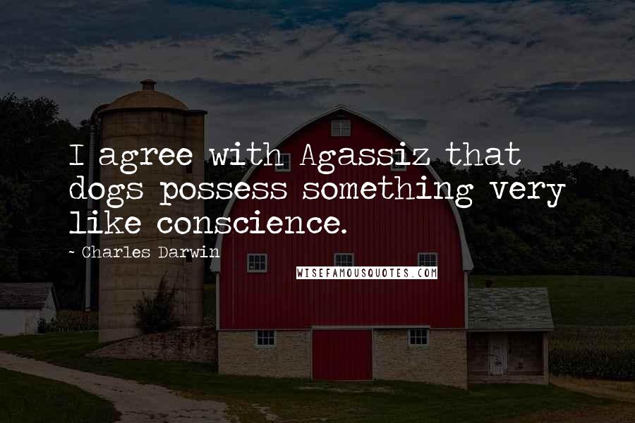 Charles Darwin Quotes: I agree with Agassiz that dogs possess something very like conscience.