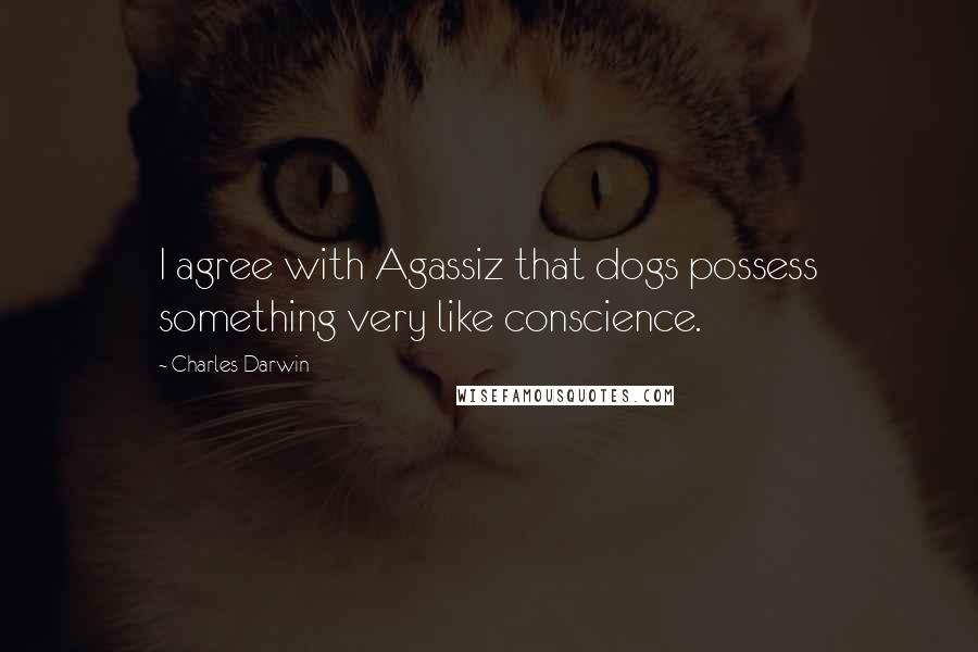 Charles Darwin Quotes: I agree with Agassiz that dogs possess something very like conscience.