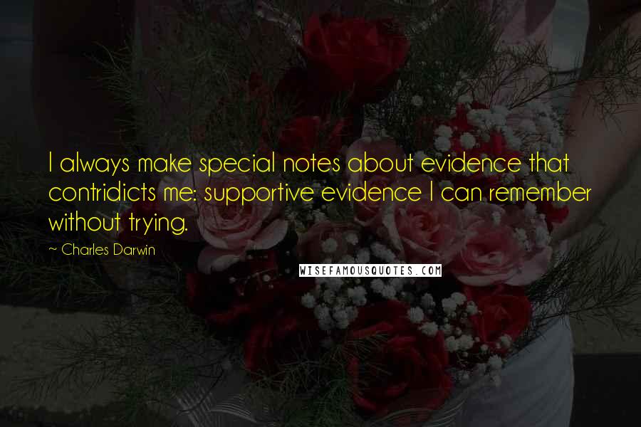 Charles Darwin Quotes: I always make special notes about evidence that contridicts me: supportive evidence I can remember without trying.