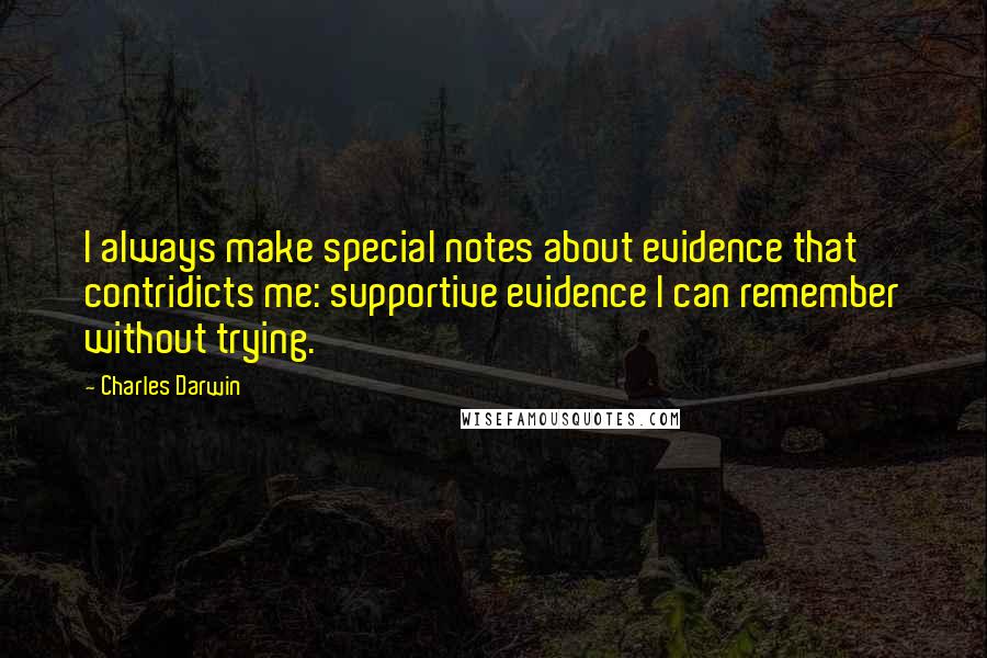 Charles Darwin Quotes: I always make special notes about evidence that contridicts me: supportive evidence I can remember without trying.