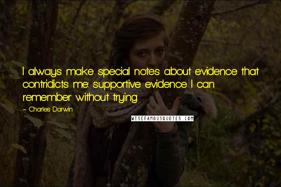 Charles Darwin Quotes: I always make special notes about evidence that contridicts me: supportive evidence I can remember without trying.