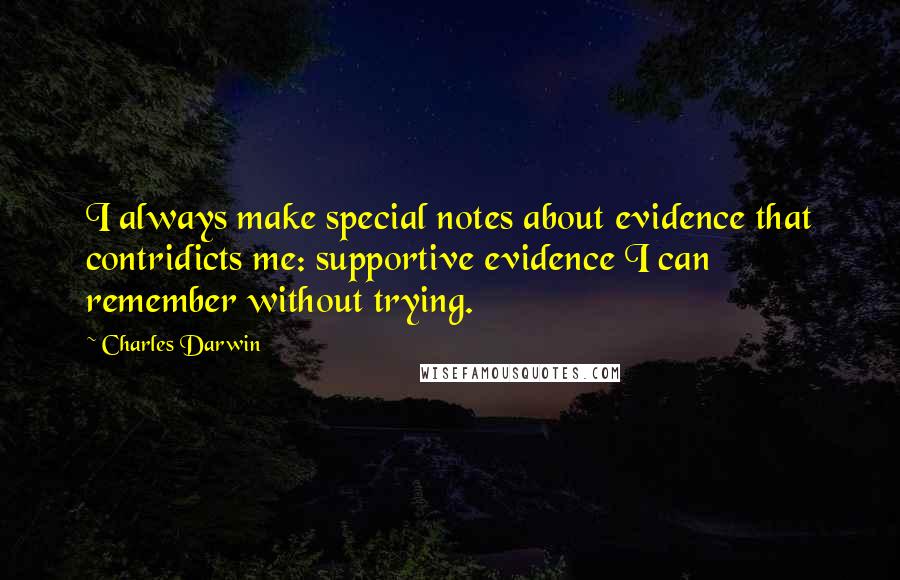 Charles Darwin Quotes: I always make special notes about evidence that contridicts me: supportive evidence I can remember without trying.