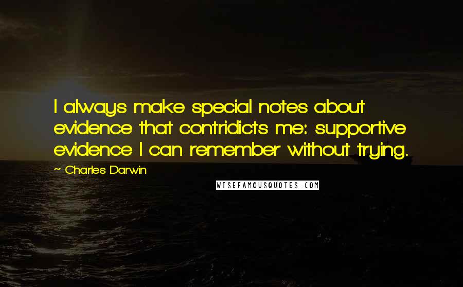 Charles Darwin Quotes: I always make special notes about evidence that contridicts me: supportive evidence I can remember without trying.