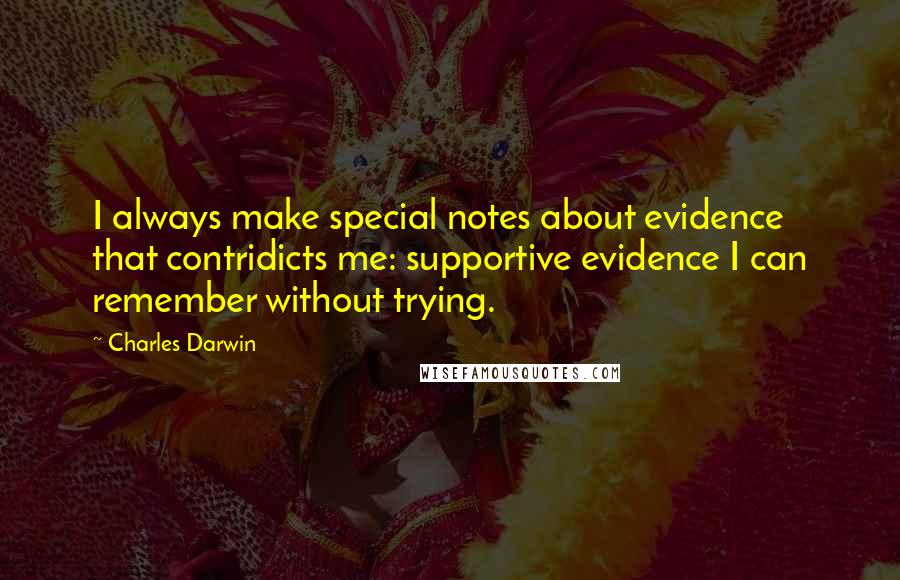 Charles Darwin Quotes: I always make special notes about evidence that contridicts me: supportive evidence I can remember without trying.