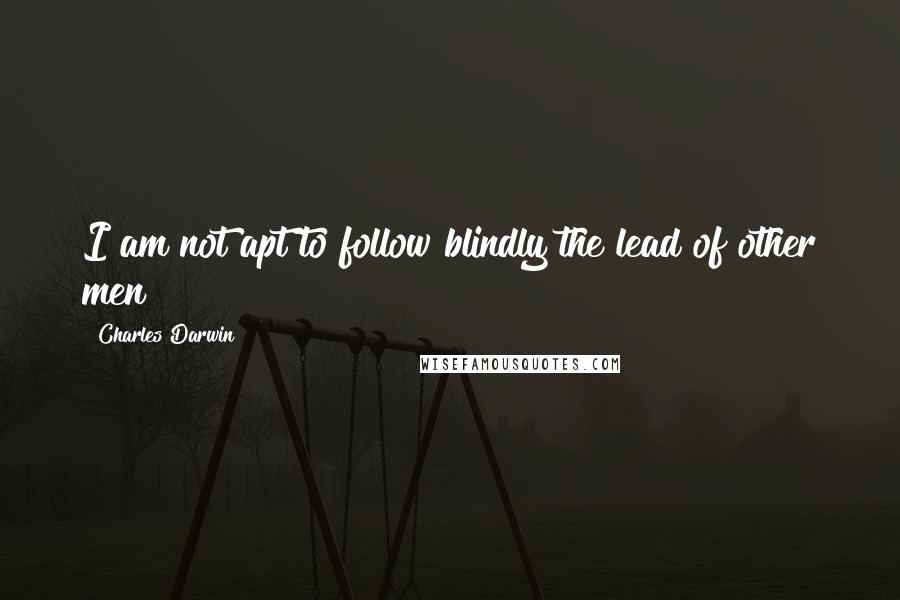 Charles Darwin Quotes: I am not apt to follow blindly the lead of other men