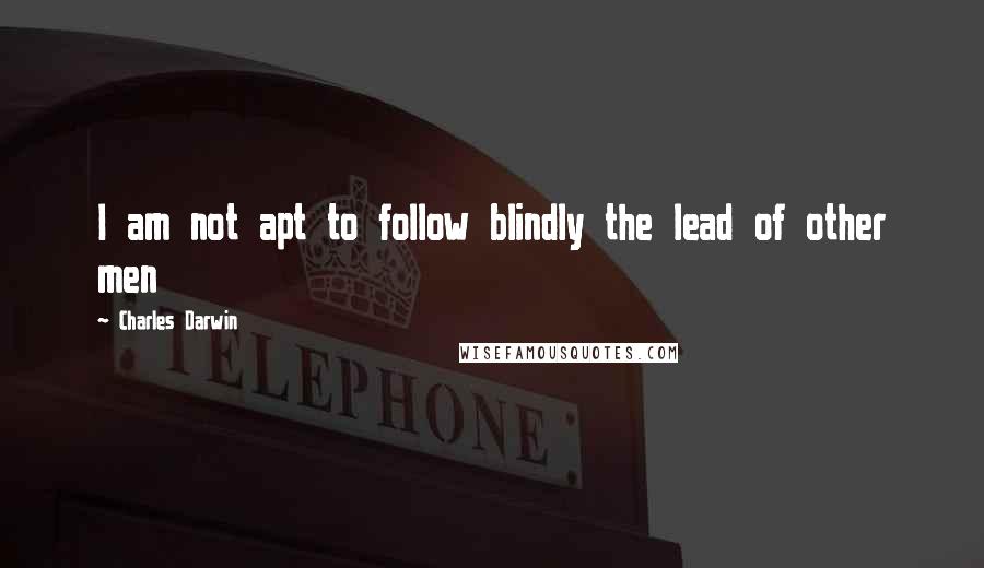 Charles Darwin Quotes: I am not apt to follow blindly the lead of other men