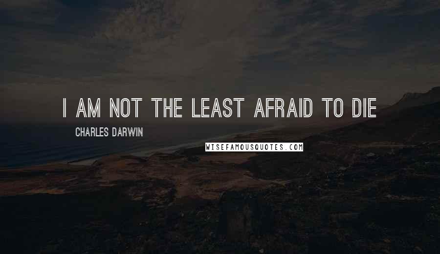 Charles Darwin Quotes: I am not the least afraid to die