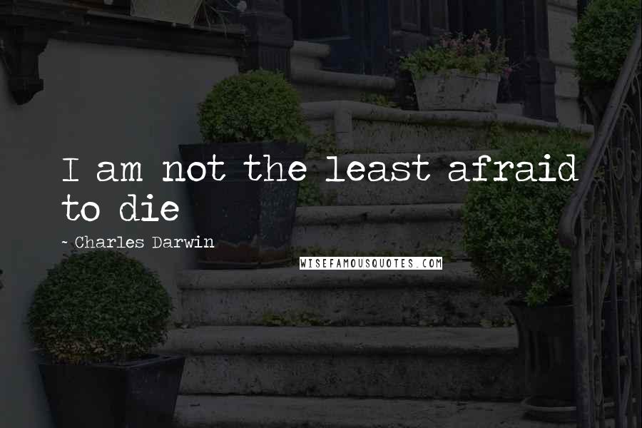 Charles Darwin Quotes: I am not the least afraid to die