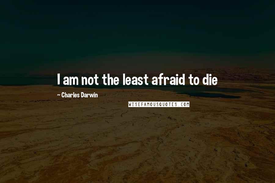 Charles Darwin Quotes: I am not the least afraid to die