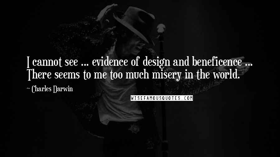 Charles Darwin Quotes: I cannot see ... evidence of design and beneficence ... There seems to me too much misery in the world.