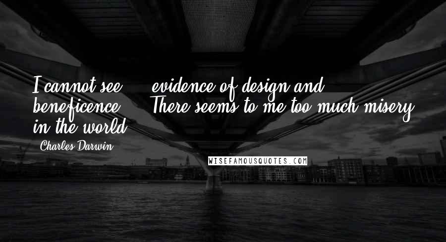 Charles Darwin Quotes: I cannot see ... evidence of design and beneficence ... There seems to me too much misery in the world.
