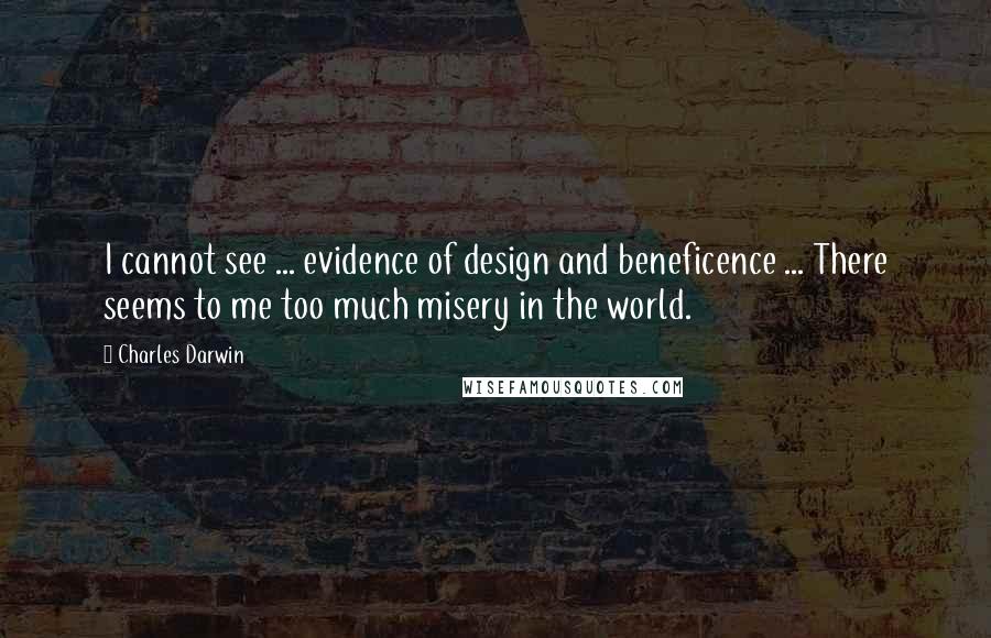 Charles Darwin Quotes: I cannot see ... evidence of design and beneficence ... There seems to me too much misery in the world.