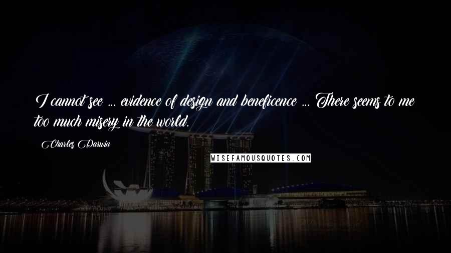 Charles Darwin Quotes: I cannot see ... evidence of design and beneficence ... There seems to me too much misery in the world.