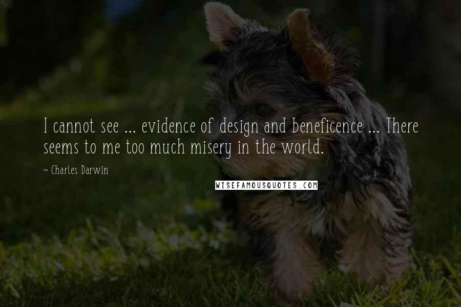 Charles Darwin Quotes: I cannot see ... evidence of design and beneficence ... There seems to me too much misery in the world.
