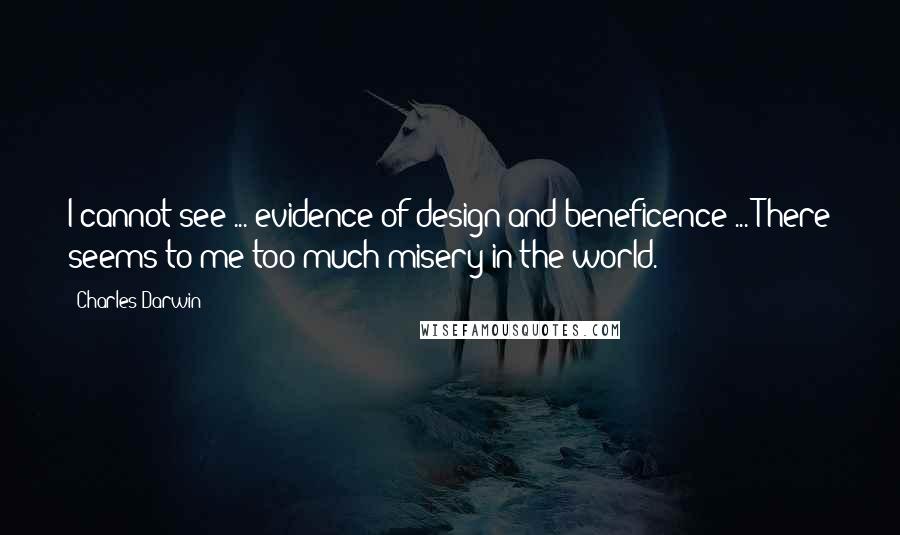 Charles Darwin Quotes: I cannot see ... evidence of design and beneficence ... There seems to me too much misery in the world.