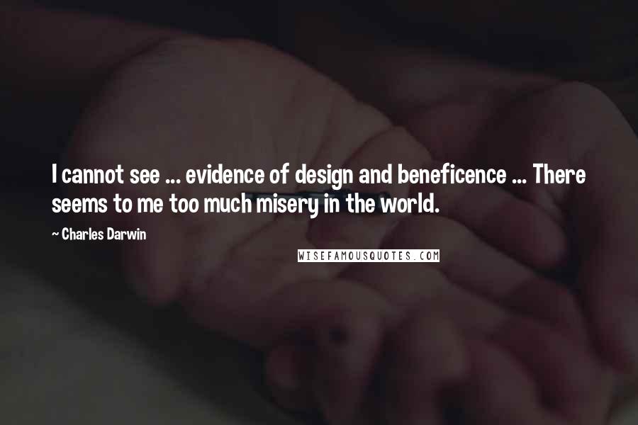 Charles Darwin Quotes: I cannot see ... evidence of design and beneficence ... There seems to me too much misery in the world.