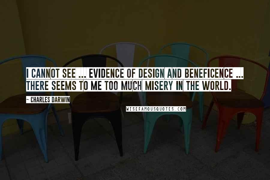 Charles Darwin Quotes: I cannot see ... evidence of design and beneficence ... There seems to me too much misery in the world.