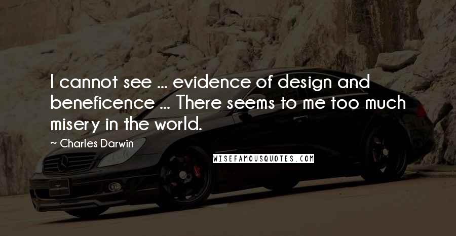 Charles Darwin Quotes: I cannot see ... evidence of design and beneficence ... There seems to me too much misery in the world.