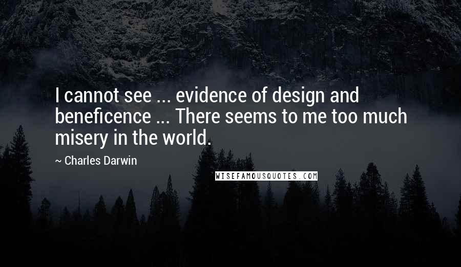 Charles Darwin Quotes: I cannot see ... evidence of design and beneficence ... There seems to me too much misery in the world.