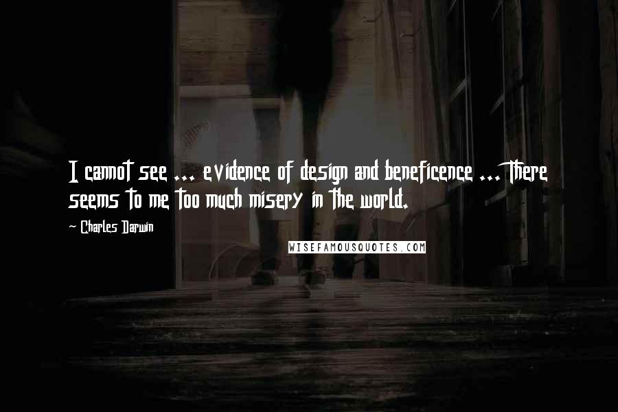 Charles Darwin Quotes: I cannot see ... evidence of design and beneficence ... There seems to me too much misery in the world.