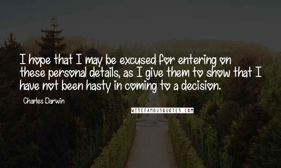 Charles Darwin Quotes: I hope that I may be excused for entering on these personal details, as I give them to show that I have not been hasty in coming to a decision.