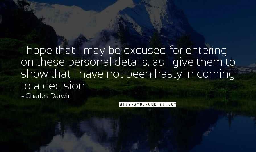 Charles Darwin Quotes: I hope that I may be excused for entering on these personal details, as I give them to show that I have not been hasty in coming to a decision.