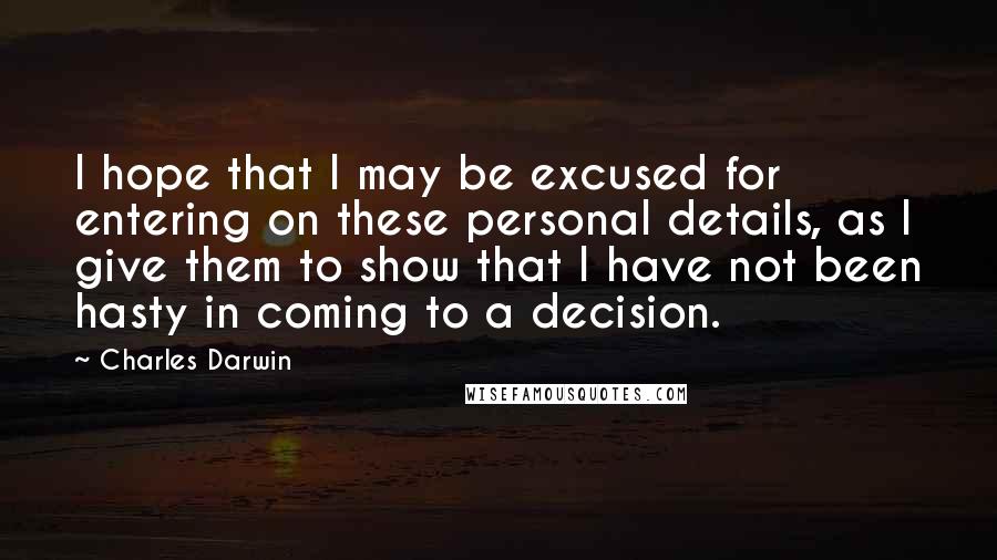 Charles Darwin Quotes: I hope that I may be excused for entering on these personal details, as I give them to show that I have not been hasty in coming to a decision.