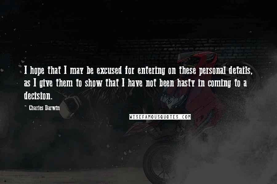 Charles Darwin Quotes: I hope that I may be excused for entering on these personal details, as I give them to show that I have not been hasty in coming to a decision.