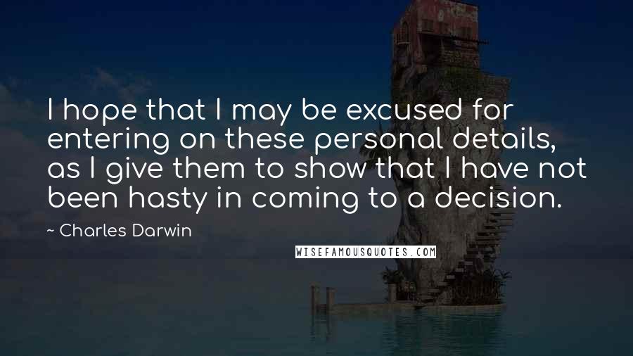 Charles Darwin Quotes: I hope that I may be excused for entering on these personal details, as I give them to show that I have not been hasty in coming to a decision.