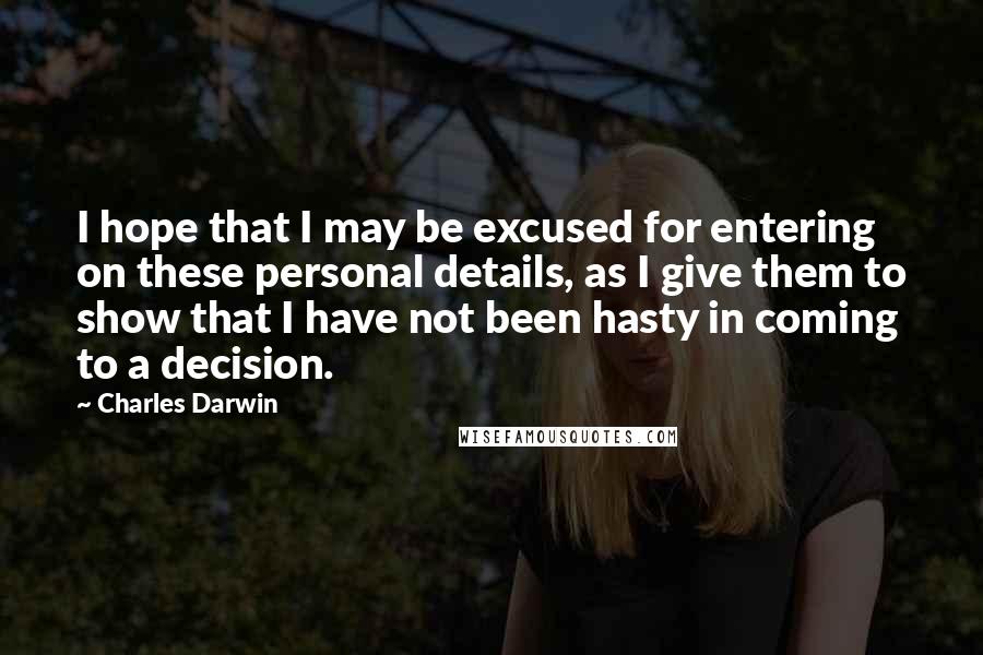 Charles Darwin Quotes: I hope that I may be excused for entering on these personal details, as I give them to show that I have not been hasty in coming to a decision.