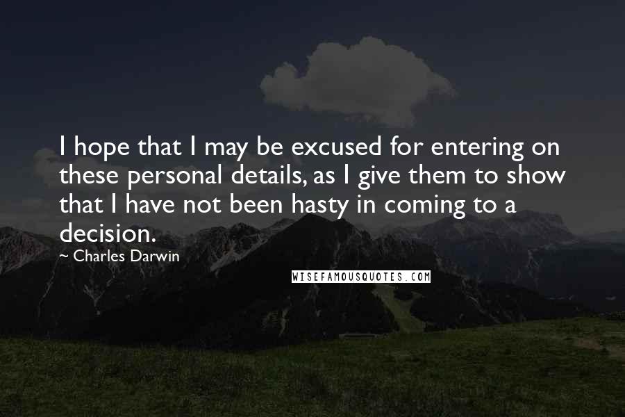 Charles Darwin Quotes: I hope that I may be excused for entering on these personal details, as I give them to show that I have not been hasty in coming to a decision.