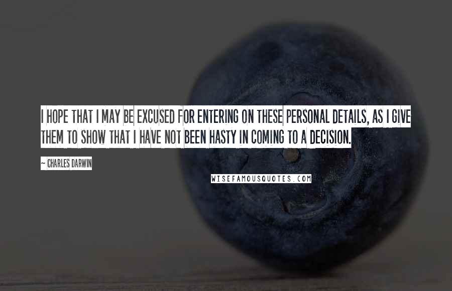 Charles Darwin Quotes: I hope that I may be excused for entering on these personal details, as I give them to show that I have not been hasty in coming to a decision.