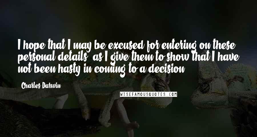 Charles Darwin Quotes: I hope that I may be excused for entering on these personal details, as I give them to show that I have not been hasty in coming to a decision.