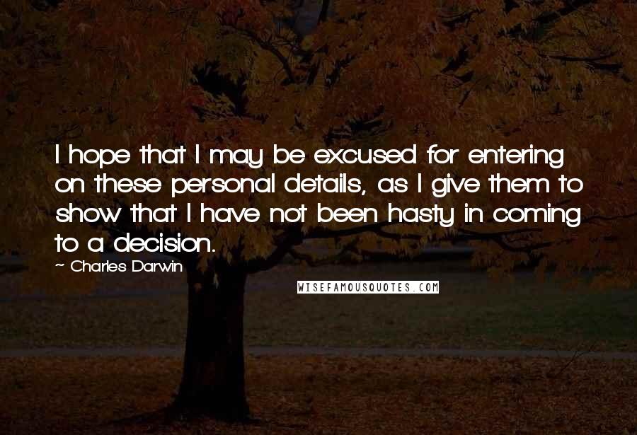 Charles Darwin Quotes: I hope that I may be excused for entering on these personal details, as I give them to show that I have not been hasty in coming to a decision.