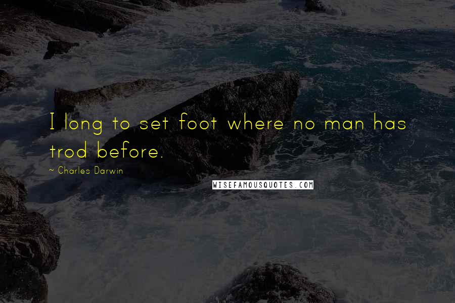 Charles Darwin Quotes: I long to set foot where no man has trod before.