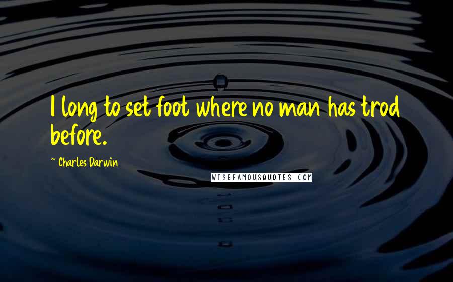 Charles Darwin Quotes: I long to set foot where no man has trod before.