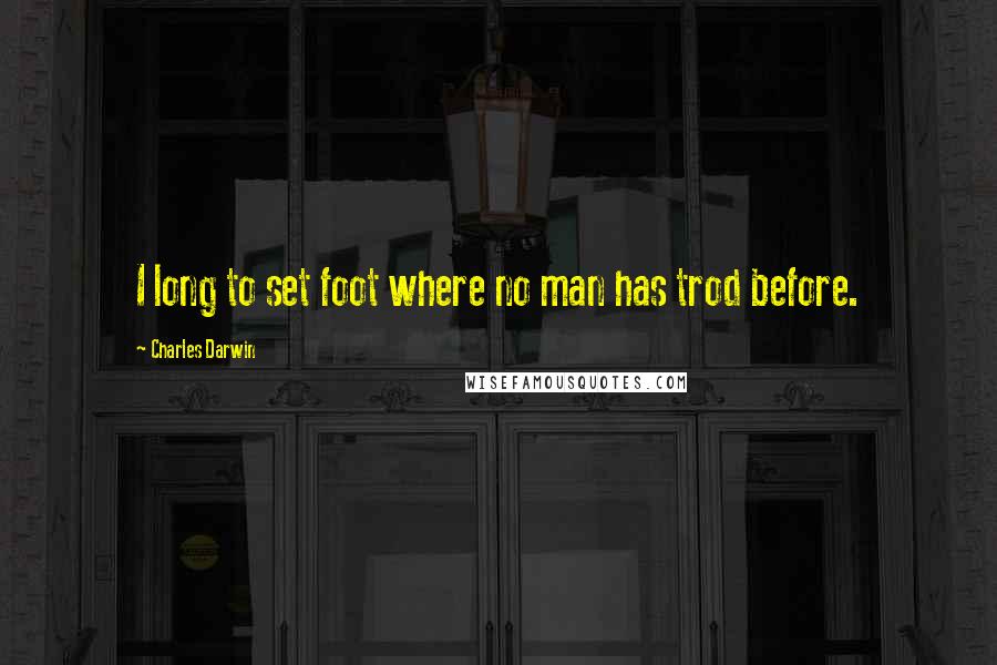 Charles Darwin Quotes: I long to set foot where no man has trod before.