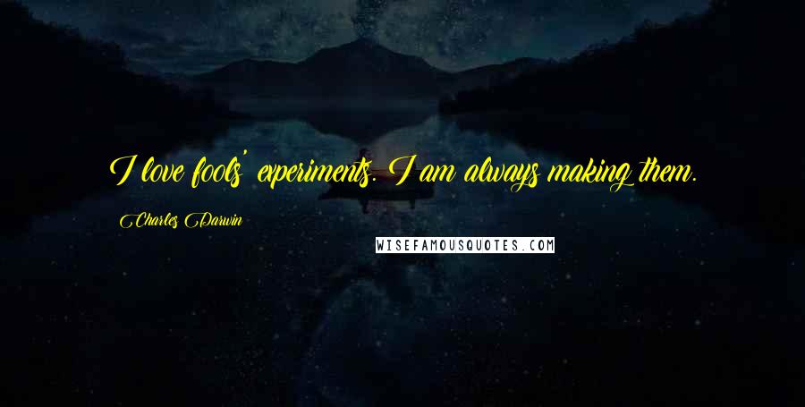 Charles Darwin Quotes: I love fools' experiments. I am always making them.